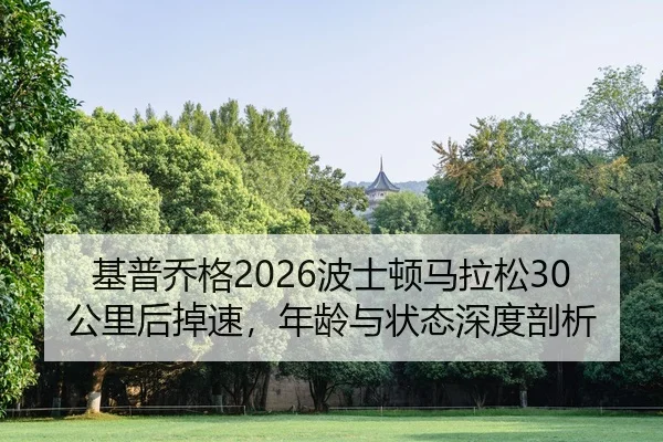 基普乔格2026波士顿马拉松30公里后掉速，年龄与状态深度剖析